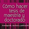 Cómo hacer una tesis de Maestría y Doctorado